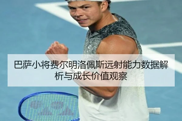 巴萨小将费尔明洛佩斯远射能力数据解析与成长价值观察