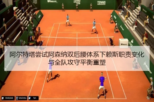 阿尔特塔尝试阿森纳双后腰体系下赖斯职责变化与全队攻守平衡重塑