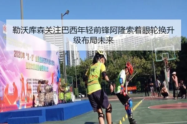 勒沃库森关注巴西年轻前锋阿隆索着眼轮换升级布局未来